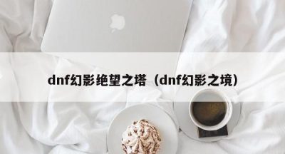 dnf幻影绝望之塔（dnf幻影之境）