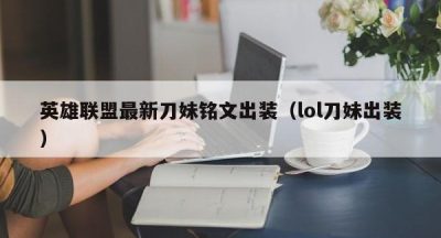 英雄联盟最新刀妹铭文出装（lol刀妹出装）