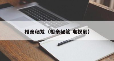 相亲秘笈（相亲秘笈 电视剧）