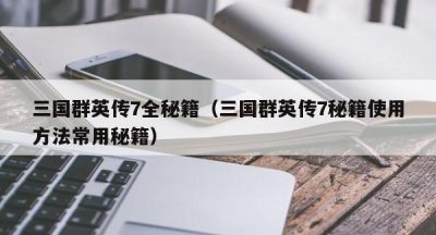 三国群英传7全秘籍（三国群英传7秘籍使用方法常用秘籍）
