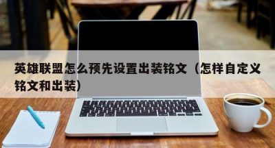 英雄联盟怎么预先设置出装铭文（怎样自定义铭文和出装）