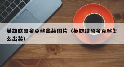 英雄联盟金克丝出装图片（英雄联盟金克丝怎么出装）