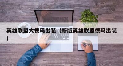 英雄联盟大德玛出装（新版英雄联盟德玛出装）
