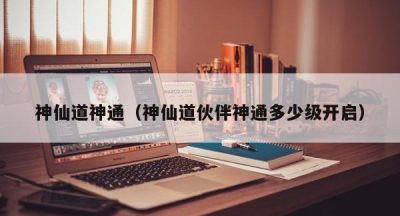 神仙道神通（神仙道伙伴神通多少级开启）