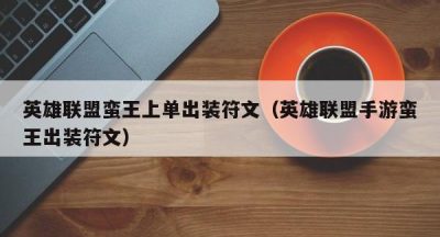 英雄联盟蛮王上单出装符文（英雄联盟手游蛮王出装符文）