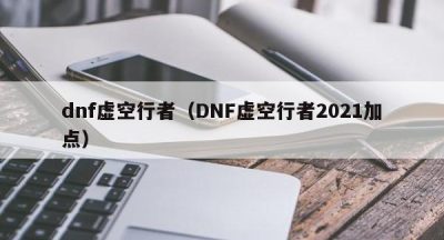 dnf虚空行者（DNF虚空行者2021加点）