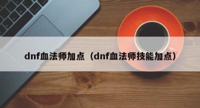 dnf血法师加点（dnf血法师技能加点）