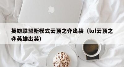 英雄联盟新模式云顶之弈出装（lol云顶之弈英雄出装）