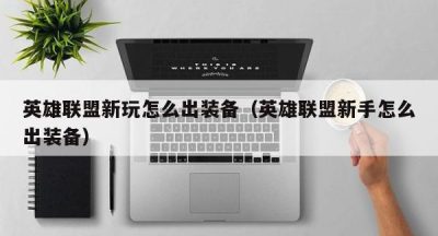 英雄联盟新玩怎么出装备（英雄联盟新手怎么出装备）