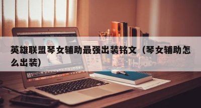 英雄联盟琴女辅助最强出装铭文（琴女辅助怎么出装）
