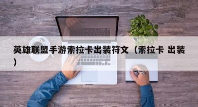英雄联盟手游索拉卡出装符文（索拉卡 出装）