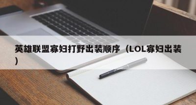 英雄联盟寡妇打野出装顺序（LOL寡妇出装）