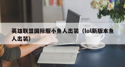 英雄联盟国际服小鱼人出装（lol新版本鱼人出装）