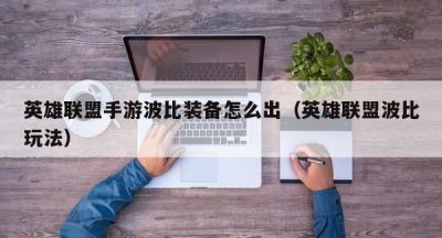 英雄联盟手游波比装备怎么出（英雄联盟波比玩法）