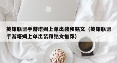 英雄联盟手游塔姆上单出装和铭文（英雄联盟手游塔姆上单出装和铭文推荐）