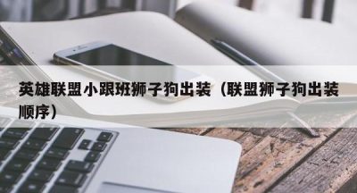 英雄联盟小跟班狮子狗出装（联盟狮子狗出装顺序）