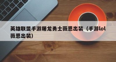 英雄联盟手游屠龙勇士薇恩出装（手游lol薇恩出装）