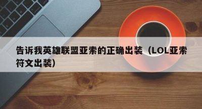 告诉我英雄联盟亚索的正确出装（LOL亚索符文出装）