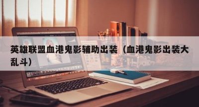 英雄联盟血港鬼影辅助出装（血港鬼影出装大乱斗）