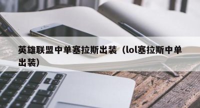 英雄联盟中单塞拉斯出装（lol塞拉斯中单出装）