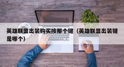 英雄联盟出装购买按那个键（英雄联盟出装键是哪个）