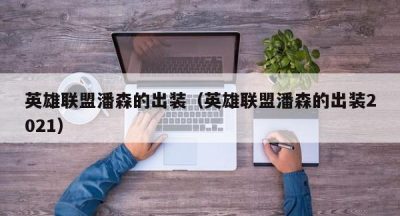 英雄联盟潘森的出装（英雄联盟潘森的出装2021）