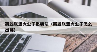 英雄联盟大虫子出装法（英雄联盟大虫子怎么出装）