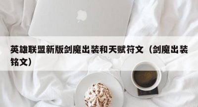 英雄联盟新版剑魔出装和天赋符文（剑魔出装铭文）