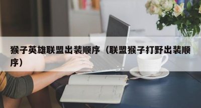 猴子英雄联盟出装顺序（联盟猴子打野出装顺序）