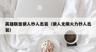 英雄联盟狼人秒人出装（狼人无限火力秒人出装）