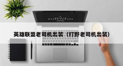 英雄联盟老司机出装（打野老司机出装）