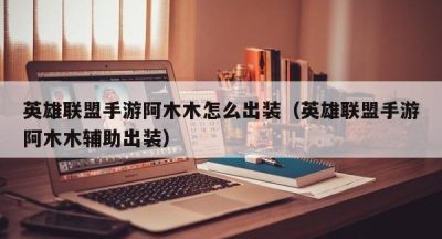 英雄联盟手游阿木木怎么出装（英雄联盟手游阿木木辅助出装）