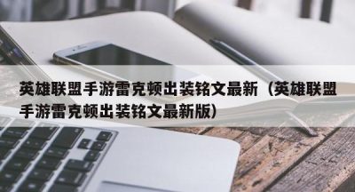 英雄联盟手游雷克顿出装铭文最新（英雄联盟手游雷克顿出装铭文最新版）