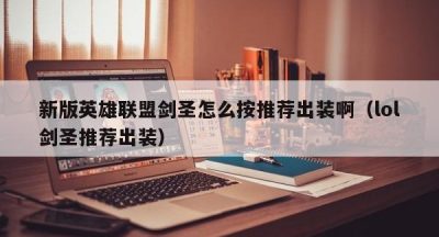 新版英雄联盟剑圣怎么按推荐出装啊（lol剑圣推荐出装）