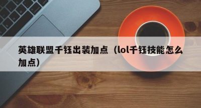 英雄联盟千钰出装加点（lol千钰技能怎么加点）