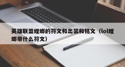 英雄联盟螳螂的符文和出装和铭文（lol螳螂带什么符文）