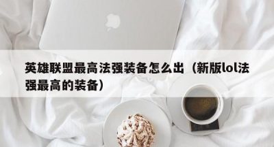 英雄联盟最高法强装备怎么出（新版lol法强最高的装备）