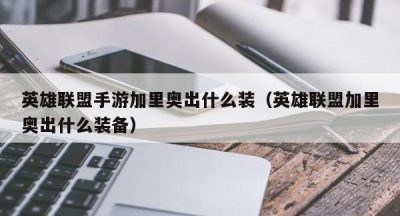 英雄联盟手游加里奥出什么装（英雄联盟加里奥出什么装备）