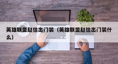英雄联盟赵信出门装（英雄联盟赵信出门装什么）