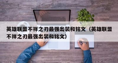 英雄联盟不祥之刃最强出装和铭文（英雄联盟不祥之刃最强出装和铭文）