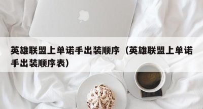英雄联盟上单诺手出装顺序（英雄联盟上单诺手出装顺序表）