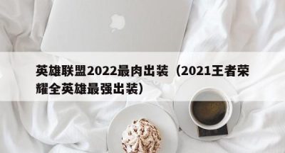 英雄联盟2022最肉出装（2021王者荣耀全英雄最强出装）