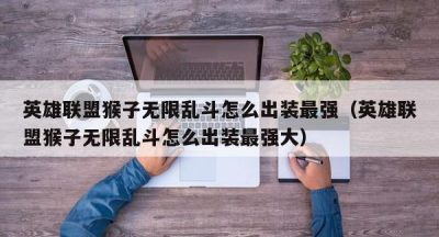 英雄联盟猴子无限乱斗怎么出装最强（英雄联盟猴子无限乱斗怎么出装最强大）