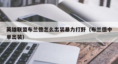 英雄联盟布兰德怎么出装暴力打野（布兰德中单出装）