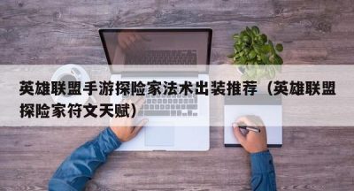 英雄联盟手游探险家法术出装推荐（英雄联盟探险家符文天赋）