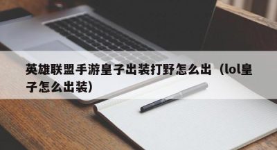 英雄联盟手游皇子出装打野怎么出（lol皇子怎么出装）