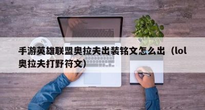 手游英雄联盟奥拉夫出装铭文怎么出（lol奥拉夫打野符文）
