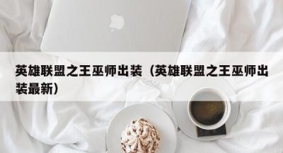 英雄联盟之王巫师出装（英雄联盟之王巫师出装最新）