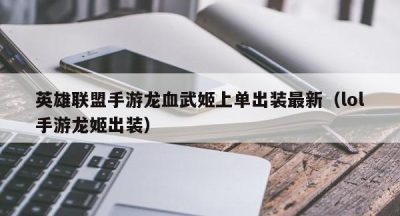 英雄联盟手游龙血武姬上单出装最新（lol手游龙姬出装）