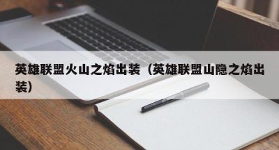 英雄联盟火山之焰出装（英雄联盟山隐之焰出装）